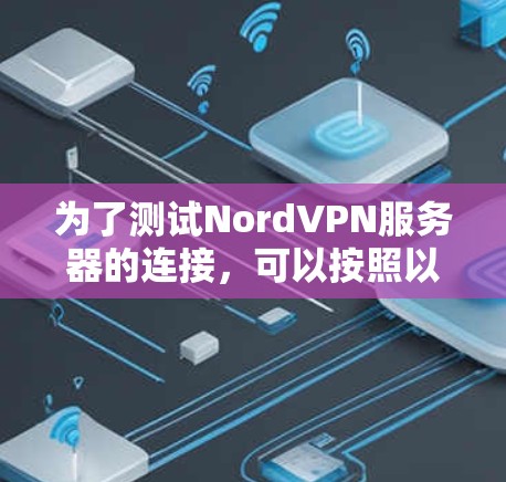 为了测试NordVPN服务器的连接,可以按照以下步骤进行 为了测试NordVPN服务器的连接,可以按照以下步骤进行