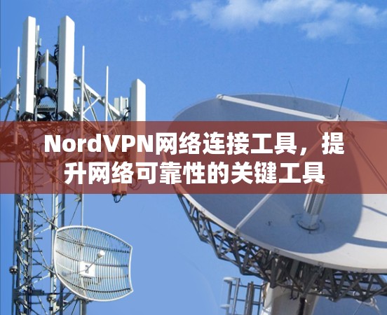 NordVPN网络连接工具,提升网络可靠性的关键工具 NordVPN网络连接工具,提升网络可靠性的关键工具