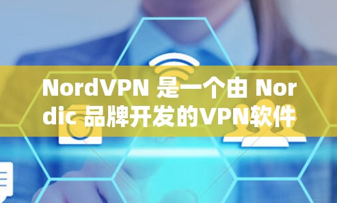 NordVPN 是一个由 Nordic 品牌开发的VPN软件,主要面向个人用户和企业用户。你可以通过以下主要方式找到NordVPN的下载中心 NordVPN 是一个由 Nordic 品牌开发的VPN软件,主要面向个人用户和企业用户。你可以通过以下主要方式找到NordVPN的下载中心