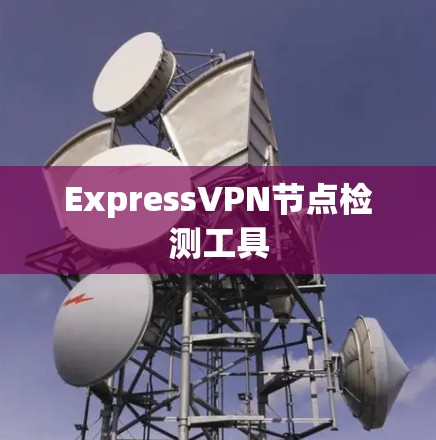 ExpressVPN节点检测工具 ExpressVPN节点检测工具