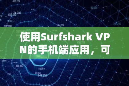 使用Surfshark VPN的手机端应用,可以从以下几个方面逐步深入了解并优化其使用体验 使用Surfshark VPN的手机端应用,可以从以下几个方面逐步深入了解并优化其使用体验