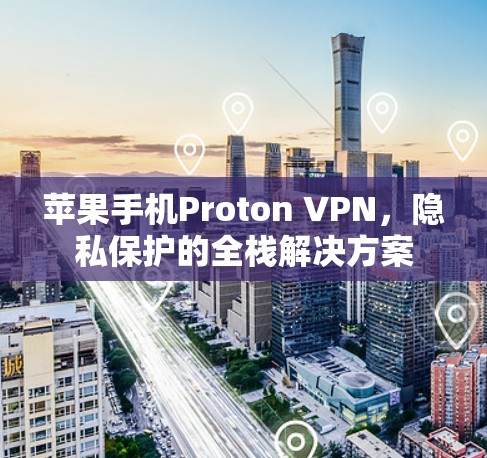 苹果手机Proton VPN，隐私保护的全栈解决方案