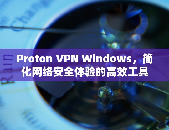 Proton VPN Windows,简化网络安全体验的高效工具 Proton VPN Windows,简化网络安全体验的高效工具