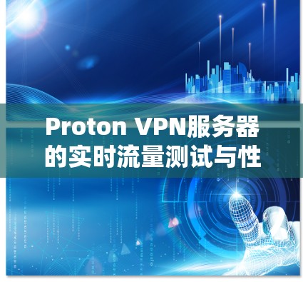 Proton VPN服务器的实时流量测试与性能分析 Proton VPN服务器的实时流量测试与性能分析