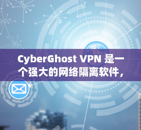 CyberGhost VPN 是一个强大的网络隔离软件，支持在Mac上运行。以下是使用CyberGhost VPN Mac应用的步骤和详细说明