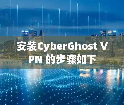 安装CyberGhost VPN 的步骤如下 安装CyberGhost VPN 的步骤如下