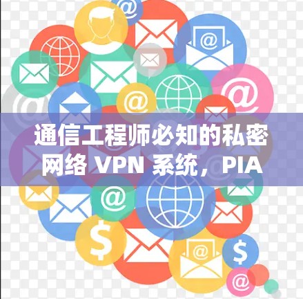 通信工程师必知的私密网络 VPN 系统，PIA VPN 系统详解