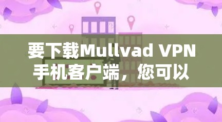 要下载Mullvad VPN手机客户端,您可以按照以下步骤操作 要下载Mullvad VPN手机客户端,您可以按照以下步骤操作