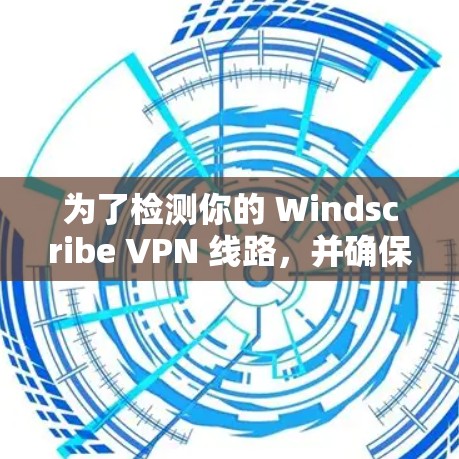 为了检测你的 Windscribe VPN 线路,并确保其正常运行,以下步骤将帮助你进行检查和调整 为了检测你的 Windscribe VPN 线路,并确保其正常运行,以下步骤将帮助你进行检查和调整