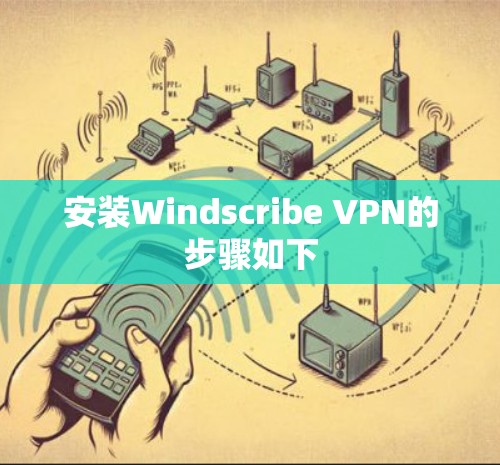 安装Windscribe VPN的步骤如下 安装Windscribe VPN的步骤如下