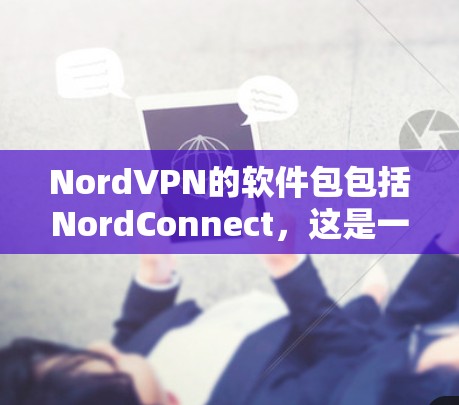 NordVPN的软件包包括NordConnect，这是一个关键软件包，包含多种软件包。以下是对NordConnect的详细分析