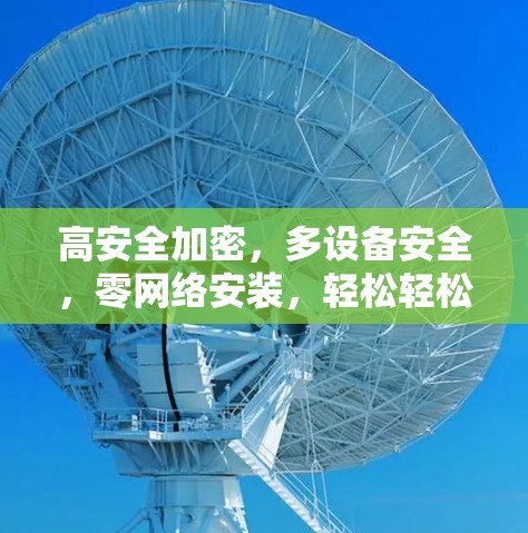 高安全加密,多设备安全,零网络安装,轻松轻松 高安全加密,多设备安全,零网络安装,轻松轻松