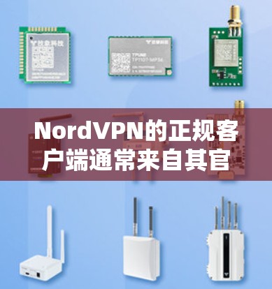 NordVPN的正规客户端通常来自其官方渠道，如官方网站、第三方应用商店或授权的软件平台。以下是获取正规客户端的步骤和建议
