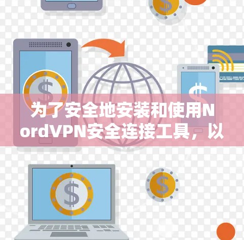 为了安全地安装和使用NordVPN安全连接工具,以下是一个清晰的步骤指南 为了安全地安装和使用NordVPN安全连接工具,以下是一个清晰的步骤指南