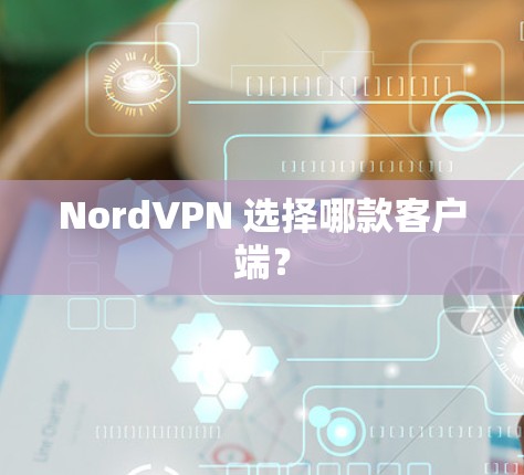 NordVPN 选择哪款客户端? NordVPN 选择哪款客户端?