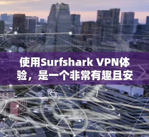 使用Surfshark VPN体验,是一个非常有趣且安全的VPN解决方案。它不仅帮助你安全地连接互联网,还能保护你的数据和隐私。以下是一些真实体验和使用感受 使用Surfshark VPN体验,是一个非常有趣且安全的VPN解决方案。它不仅帮助你安全地连接互联网,还能保护你的数据和隐私。以下是一些真实体验和使用感受