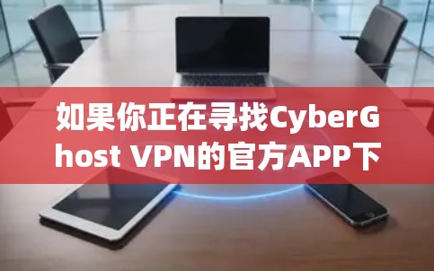 如果你正在寻找CyberGhost VPN的官方APP下载,以下是提供一个简单的方法来获取该工具 如果你正在寻找CyberGhost VPN的官方APP下载,以下是提供一个简单的方法来获取该工具