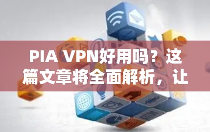 PIA VPN好用吗?这篇文章将全面解析,让你了解它的真实情况 PIA VPN好用吗?这篇文章将全面解析,让你了解它的真实情况