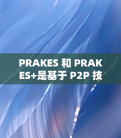 PRAKES 和 PRAKES+是基于 P2P 技术的VPN 服务,旨在为用户提供更灵活和安全的网络连接体验。以下是对这两个版本的详细分析 PRAKES 和 PRAKES+是基于 P2P 技术的VPN 服务,旨在为用户提供更灵活和安全的网络连接体验。以下是对这两个版本的详细分析