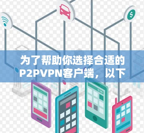 为了帮助你选择合适的P2PVPN客户端，以下是分步骤的推荐和建议