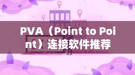 PVA(Point to Point)连接软件推荐 PVA(Point to Point)连接软件推荐