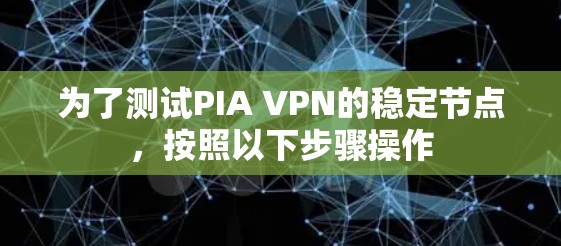 为了测试PIA VPN的稳定节点,按照以下步骤操作 为了测试PIA VPN的稳定节点,按照以下步骤操作