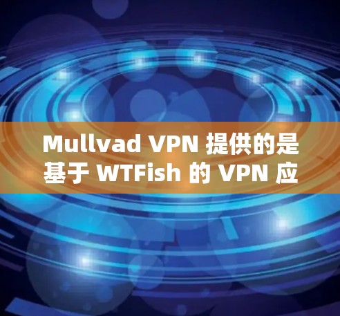 Mullvad VPN 提供的是基于 WTFish 的 VPN 应用程序,旨在提供安全、可靠的网络访问工具。如果你正在寻找一种可靠且强大的VPN客户端,可以尝试以下几种方法 Mullvad VPN 提供的是基于 WTFish 的 VPN 应用程序,旨在提供安全、可靠的网络访问工具。如果你正在寻找一种可靠且强大的VPN客户端,可以尝试以下几种方法