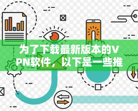 为了下载最新版本的VPN软件,以下是一些推荐的选择,涵盖了多种类型的VPN软件,并提供了详细的下载步骤和注意事项 为了下载最新版本的VPN软件,以下是一些推荐的选择,涵盖了多种类型的VPN软件,并提供了详细的下载步骤和注意事项