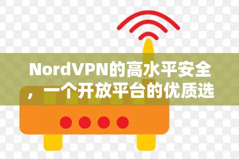 NordVPN的高水平安全,一个开放平台的优质选择 NordVPN的高水平安全,一个开放平台的优质选择