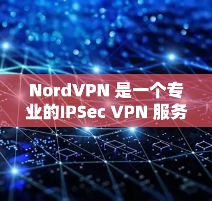 NordVPN 是一个专业的IPSec VPN 服务，提供多设备同步和恢复功能，支持多设备连接和网络覆盖，适合需要高效管理IPSec 链接的用户。以下是详细的分析