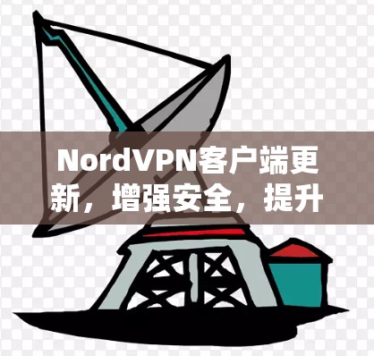 NordVPN客户端更新，增强安全，提升用户体验