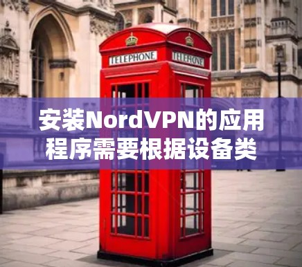 安装NordVPN的应用程序需要根据设备类型和网络配置进行调整。以下是一些通用的安装步骤，适用于大多数用户