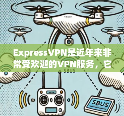 ExpressVPN是近年来非常受欢迎的VPN服务,它提供稳定、可靠的网络连接体验。以下是关于ExpressVPN稳定VPN体验的一些关键点 ExpressVPN是近年来非常受欢迎的VPN服务,它提供稳定、可靠的网络连接体验。以下是关于ExpressVPN稳定VPN体验的一些关键点