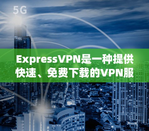 ExpressVPN是一种提供快速、免费下载的VPN服务。以下是一些推荐的ExpressVPN的安全线路及其特点 ExpressVPN是一种提供快速、免费下载的VPN服务。以下是一些推荐的ExpressVPN的安全线路及其特点