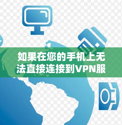 如果在您的手机上无法直接连接到VPN服务器,以下是一个清晰的步骤指南,帮助您完成安装和连接 如果在您的手机上无法直接连接到VPN服务器,以下是一个清晰的步骤指南,帮助您完成安装和连接