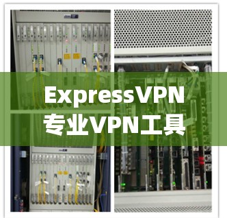 ExpressVPN专业VPN工具 ExpressVPN专业VPN工具