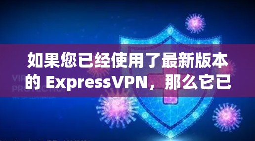 如果您已经使用了最新版本的 ExpressVPN,那么它已经包含了一些最新的功能和改进。如果您想要升级到更新的版本,您可以通过以下步骤进行 如果您已经使用了最新版本的 ExpressVPN,那么它已经包含了一些最新的功能和改进。如果您想要升级到更新的版本,您可以通过以下步骤进行