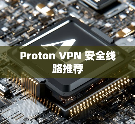 Proton VPN 安全线路推荐 Proton VPN 安全线路推荐