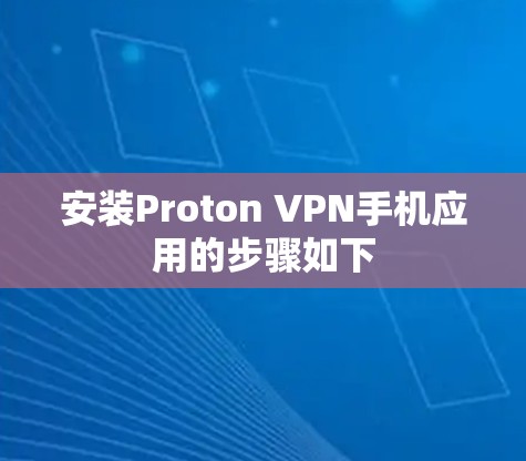 安装Proton VPN手机应用的步骤如下 安装Proton VPN手机应用的步骤如下