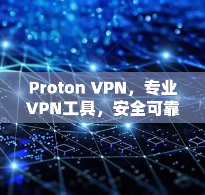 Proton VPN，专业VPN工具，安全可靠，轻松连接