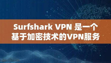 Surfshark VPN 是一个基于加密技术的VPN服务，旨在保护用户的数据和流量。以下是对它的详细分析