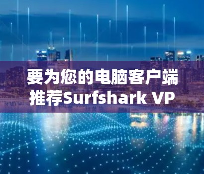 要为您的电脑客户端推荐Surfshark VPN软件,您可以按照以下步骤进行选择 要为您的电脑客户端推荐Surfshark VPN软件,您可以按照以下步骤进行选择