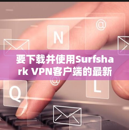 要下载并使用Surfshark VPN客户端的最新更新版,按照以下步骤进行 要下载并使用Surfshark VPN客户端的最新更新版,按照以下步骤进行