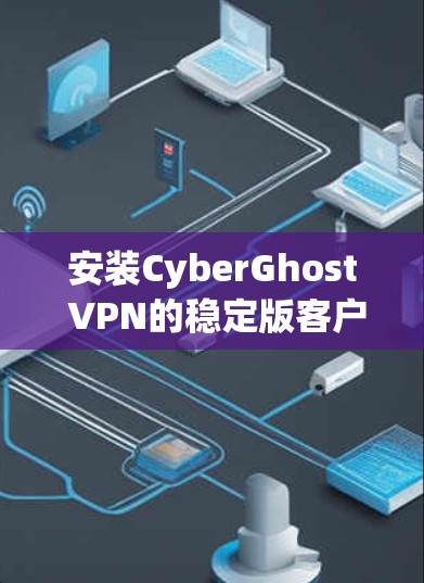 安装CyberGhost VPN的稳定版客户端步骤如下