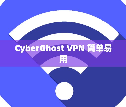 CyberGhost VPN 简单易用 CyberGhost VPN 简单易用
