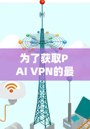 为了获取P AI VPN的最新官方客户端，您可以按照以下步骤进行