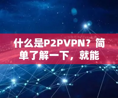 什么是P2PVPN？简单了解一下，就能搞定！