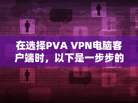 在选择PVA VPN电脑客户端时,以下是一步步的建议 在选择PVA VPN电脑客户端时,以下是一步步的建议