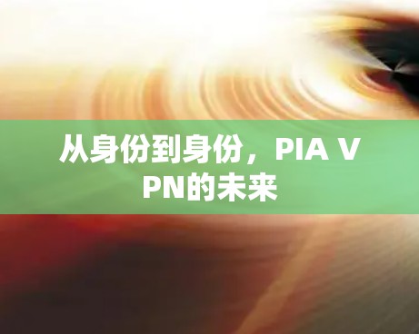 从身份到身份,PIA VPN的未来 从身份到身份,PIA VPN的未来