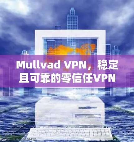 Mullvad VPN,稳定且可靠的零信任VPN解决方案 Mullvad VPN,稳定且可靠的零信任VPN解决方案